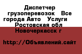 Диспетчер грузоперевозок - Все города Авто » Услуги   . Ростовская обл.,Новочеркасск г.